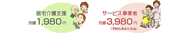 居宅介護支援 月額1,980円 サービス事業者 月額3,980円 （予防も含めた料金）
