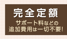 完全定額 サポート料などの追加費用は一切不要!