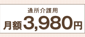 通所介護用 月額3,980円