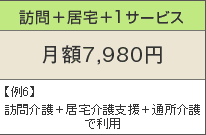 訪問+居宅+1サービス 月額7,980円 例6)訪問介護+居宅介護支援+通所介護で利用