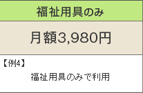福祉用具のみ 月額1,980円 例4)福祉用具のみで利用