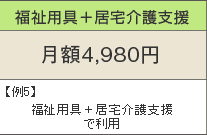 福祉用具+居宅介護支援 月額4,980円 例5)福祉用具+居宅介護支援で利用