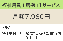 福祉用具+居宅+1サービス 月額7,980円 例6)福祉用具+居宅介護支援+訪問介護で利用