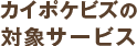 カイポケビズの対象サービス 居宅介護支援以外のサービスにも対応しています。
