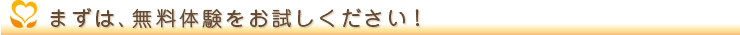 まずは、無料体験をお試しください!