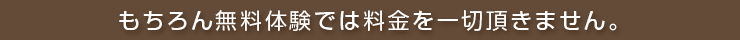 もちろん無料体験では料金を一切頂きません。