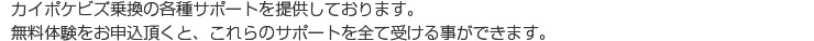 カイポケビズ乗換の各種サポートを提供しております。無料体験をお申込頂くと、これらのサポートを全て受ける事ができます。