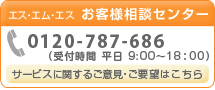 エス・エム・エスお客様相談センター tel:0120-787-686 (受付時間 平日9:00~18:00)サービスに対するご意見・ご要望はこちら