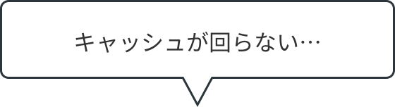 キャッシュが回らない…