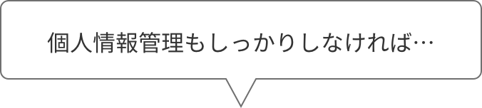 個人情報管理もしっかりしなければ…