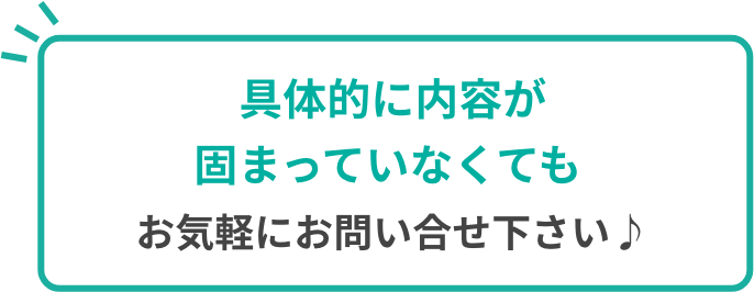 具体的に内容が固まっていなくてもお気軽にお問い合せ下さい♪