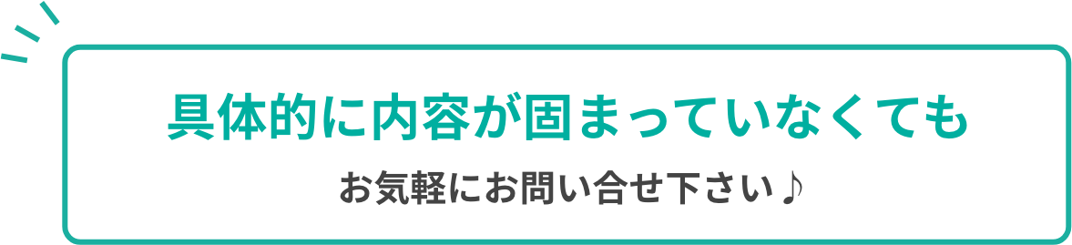 具体的に内容が固まっていなくてもお気軽にお問い合せ下さい♪